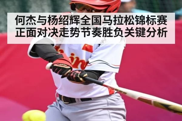 何杰与杨绍辉全国马拉松锦标赛正面对决走势节奏胜负关键分析